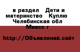  в раздел : Дети и материнство » Куплю . Челябинская обл.,Миасс г.